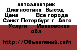 автоэлектрик. Диагностика. Выезд › Цена ­ 500 - Все города, Санкт-Петербург г. Авто » Услуги   . Ивановская обл.